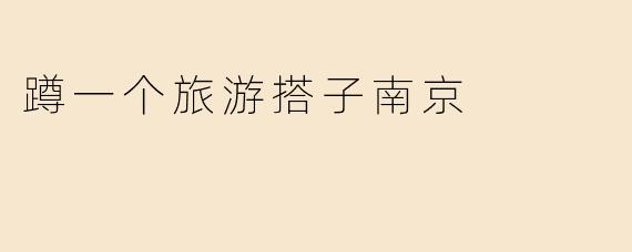 蹲一个旅游搭子南京