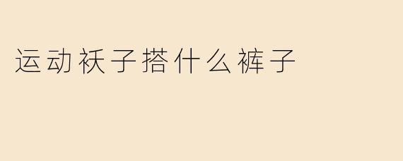 运动袄子搭什么裤子