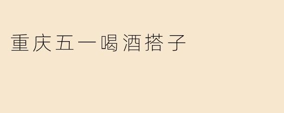 重庆五一喝酒搭子