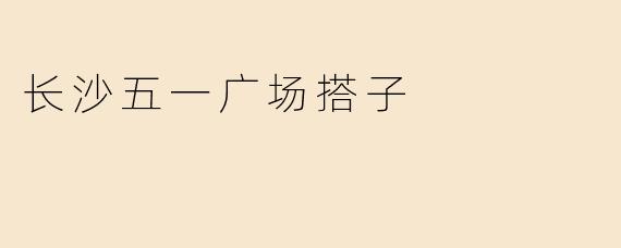 长沙五一广场搭子