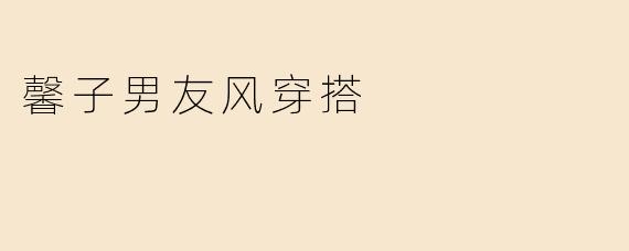 馨子男友风穿搭