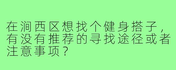 在涧西区想找个健身搭子,有没有推荐的寻找途径或者注意事项?
