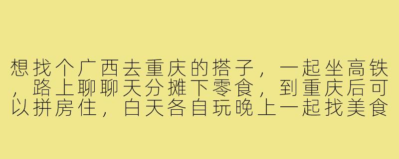 想找个广西去重庆的搭子，一起坐高铁，路上聊聊天分摊下零食，到重庆后可以拼房住，白天各自玩晚上一起找美食，有同路的朋友吗？