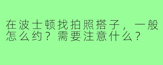 在波士顿找拍照搭子，一般怎么约？需要注意什么？