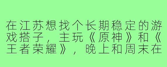 在江苏想找个长期稳定的游戏搭子,主玩《原神》和《王者荣耀》,晚上和周末在线,希望脾气好、能开麦沟通的,有什么靠谱的寻找渠道或建议吗?
