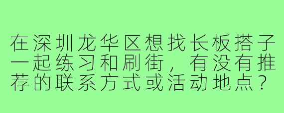在深圳龙华区想找长板搭子一起练习和刷街,有没有推荐的联系方式或活动地点?