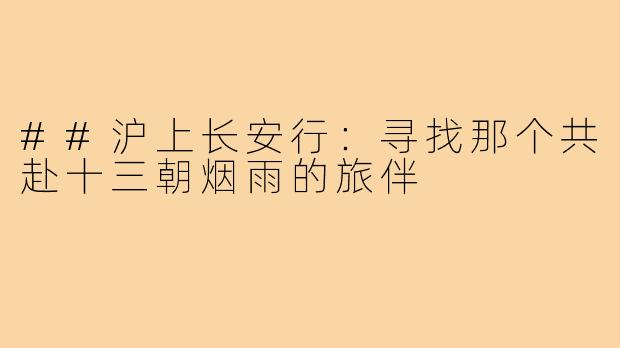 ##沪上长安行：寻找那个共赴十三朝烟雨的旅伴