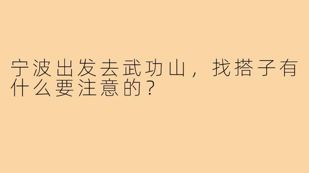 宁波出发去武功山,找搭子有什么要注意的?