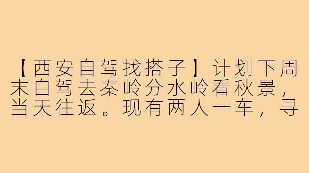 【西安自驾找搭子】计划下周末自驾去秦岭分水岭看秋景，当天往返。现有两人一车，寻1-2位性格随和、热爱自然的搭子同行，分摊油费过路费即可。可沿途停靠拍照、品尝农家菜。希望你有户外经验，守时不矫情。感兴趣私聊具体行程！-西安自驾找搭子
