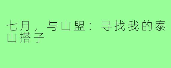 七月,与山盟:寻找我的泰山搭子