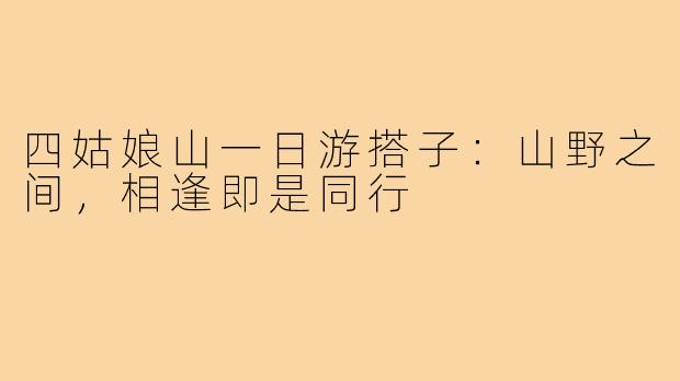 四姑娘山一日游搭子:山野之间,相逢即是同行