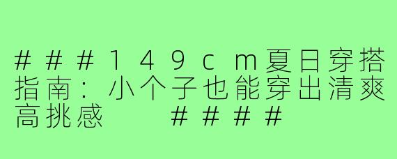 ###149cm夏日穿搭指南:小个子也能穿出清爽高挑感
####