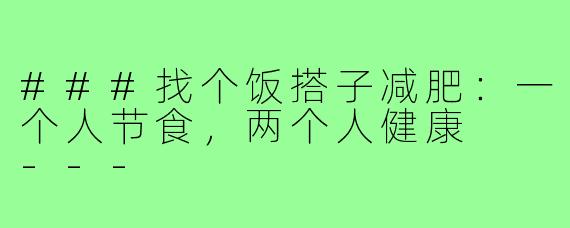 ###找个饭搭子减肥：一个人节食，两个人健康

---