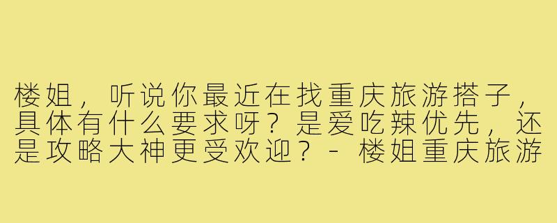 楼姐，听说你最近在找重庆旅游搭子，具体有什么要求呀？是爱吃辣优先，还是攻略大神更受欢迎？-楼姐重庆旅游搭子