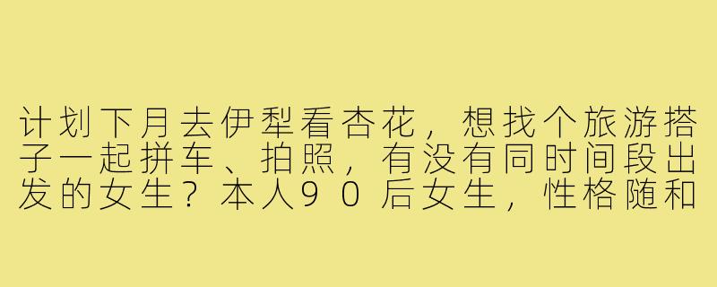 计划下月去伊犁看杏花,想找个旅游搭子一起拼车、拍照,有没有同时间段出发的女生?本人90后女生,性格随和,会开车也能当摄影师,希望找个合得来的姐妹一起分摊费用、分享快乐!-伊犁寻找旅游搭子