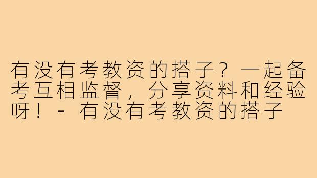 有没有考教资的搭子？一起备考互相监督，分享资料和经验呀！-有没有考教资的搭子