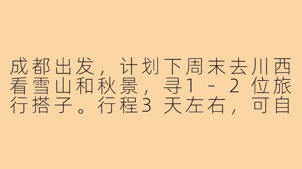 成都出发，计划下周末去川西看雪山和秋景，寻1-2位旅行搭子。行程3天左右，可自驾或包车，希望性格随和、不矫情，能互相拍照，费用AA。有兴趣的伙伴吗？