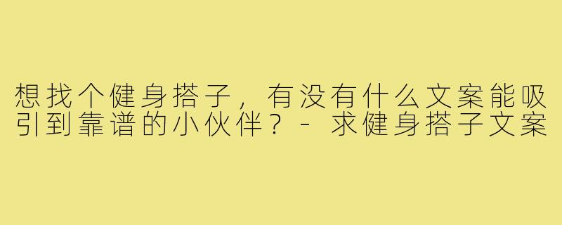 想找个健身搭子，有没有什么文案能吸引到靠谱的小伙伴？-求健身搭子文案