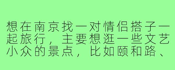 想在南京找一对情侣搭子一起旅行,主要想逛一些文艺小众的景点,比如颐和路、先锋书店这些地方,顺便互相帮忙拍照,有什么好的建议或者有同样想法的朋友吗?