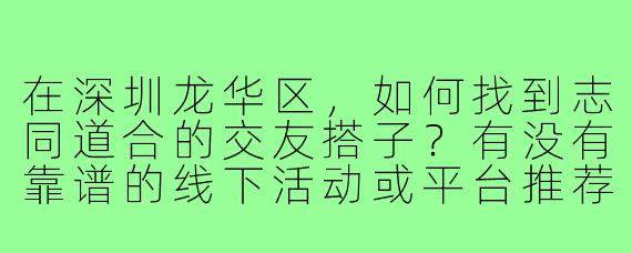 在深圳龙华区，如何找到志同道合的交友搭子？有没有靠谱的线下活动或平台推荐？