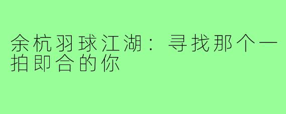 余杭羽球江湖：寻找那个一拍即合的你