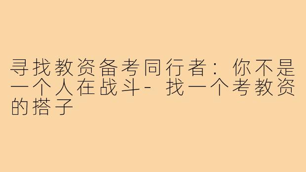 寻找教资备考同行者:你不是一个人在战斗-找一个考教资的搭子