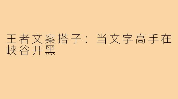 王者文案搭子：当文字高手在峡谷开黑