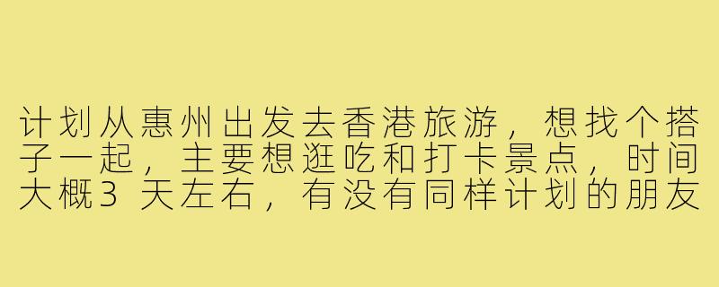 计划从惠州出发去香港旅游，想找个搭子一起，主要想逛吃和打卡景点，时间大概3天左右，有没有同样计划的朋友？可以一起规划行程，分摊费用，互相拍照，希望性格随和好相处～-惠州去香港旅游搭子