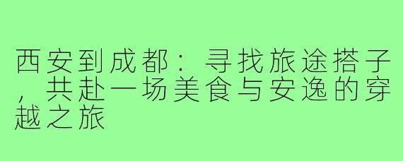 西安到成都：寻找旅途搭子，共赴一场美食与安逸的穿越之旅
