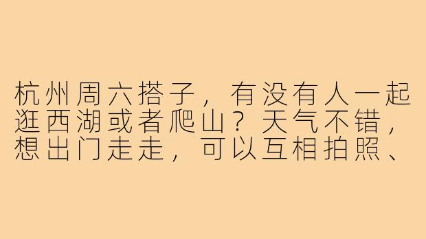 杭州周六搭子,有没有人一起逛西湖或者爬山?天气不错,想出门走走,可以互相拍照、闲聊,轻松为主,男女不限~