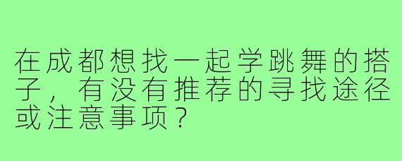 在成都想找一起学跳舞的搭子,有没有推荐的寻找途径或注意事项?