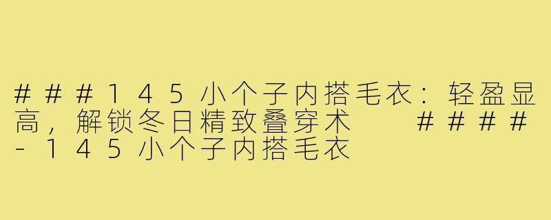 ###145小个子内搭毛衣：轻盈显高，解锁冬日精致叠穿术

####-145小个子内搭毛衣