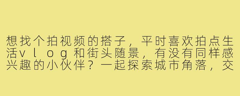 想找个拍视频的搭子，平时喜欢拍点生活vlog和街头随景，有没有同样感兴趣的小伙伴？一起探索城市角落，交流拍摄技巧，互相出镜帮忙，周末可约创作～设备不限，手机相机都欢迎，关键是有热情和创意！-找拍视频的搭子