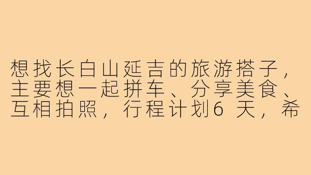 想找长白山延吉的旅游搭子,主要想一起拼车、分享美食、互相拍照,行程计划6天,希望找到兴趣相投、预算相近的伙伴,有什么建议或注意事项吗?