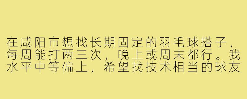 在咸阳市想找长期固定的羽毛球搭子,每周能打两三次,晚上或周末都行。我水平中等偏上,希望找技术相当的球友,最好在秦都区或渭城区附近的球馆活动。请问有什么渠道或建议吗?-咸阳市羽毛球搭子