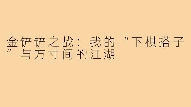 金铲铲之战：我的“下棋搭子”与方寸间的江湖