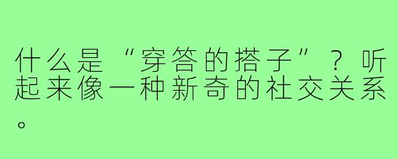 什么是“穿答的搭子”？听起来像一种新奇的社交关系。