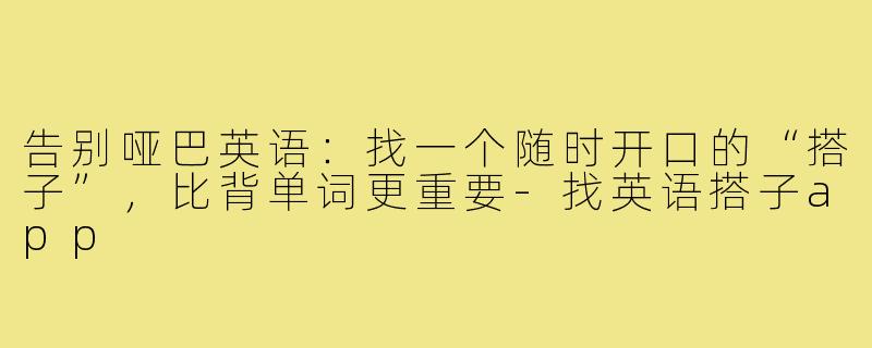 告别哑巴英语:找一个随时开口的“搭子”,比背单词更重要-找英语搭子app
