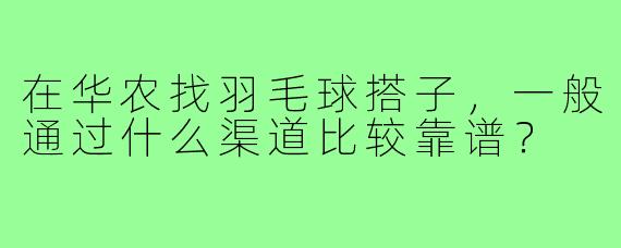在华农找羽毛球搭子，一般通过什么渠道比较靠谱？