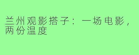 兰州观影搭子：一场电影，两份温度