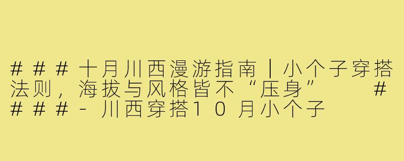 ###十月川西漫游指南|小个子穿搭法则,海拔与风格皆不“压身”
####-川西穿搭10月小个子