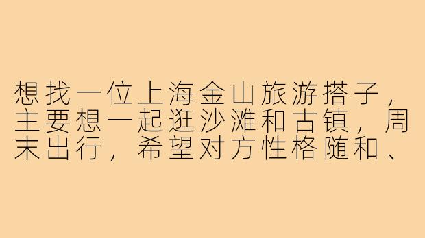 想找一位上海金山旅游搭子，主要想一起逛沙滩和古镇，周末出行，希望对方性格随和、喜欢拍照，有合适的伙伴推荐或一起结伴吗？