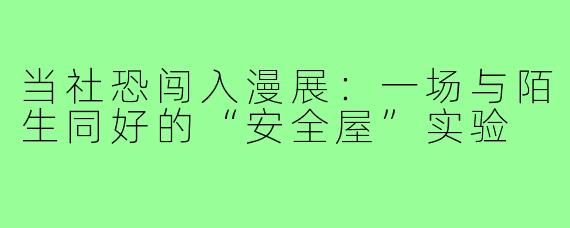 当社恐闯入漫展:一场与陌生同好的“安全屋”实验