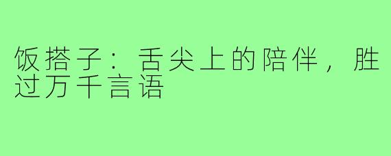 饭搭子:舌尖上的陪伴,胜过万千言语