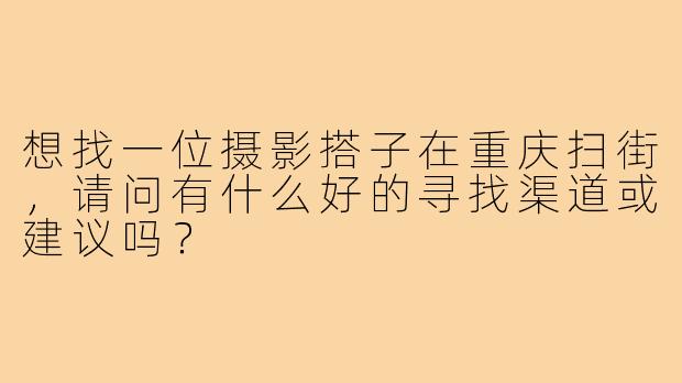 想找一位摄影搭子在重庆扫街,请问有什么好的寻找渠道或建议吗?