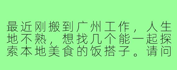 最近刚搬到广州工作，人生地不熟，想找几个能一起探索本地美食的饭搭子。请问在广州有哪些靠谱的途径或平台可以找到志同道合的“吃货”朋友？最好能有些线下真实交流，而不仅仅是线上群聊。