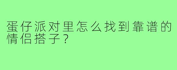 蛋仔派对里怎么找到靠谱的情侣搭子？