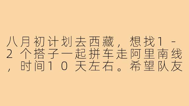 八月初计划去西藏,想找1-2个搭子一起拼车走阿里南线,时间10天左右。希望队友有高原旅行经验,性格随和,不矫情。行程可商量,费用AA。有兴趣的伙伴私聊细节~