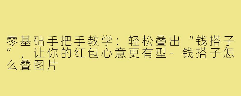 零基础手把手教学：轻松叠出“钱搭子”，让你的红包心意更有型-钱搭子怎么叠图片