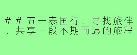 ##五一泰国行：寻找旅伴，共享一段不期而遇的旅程